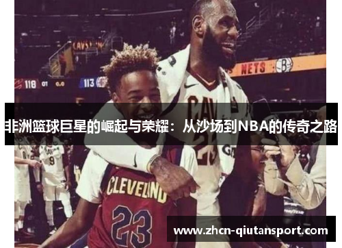 非洲篮球巨星的崛起与荣耀：从沙场到NBA的传奇之路