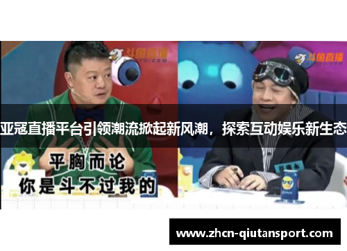 亚冦直播平台引领潮流掀起新风潮，探索互动娱乐新生态